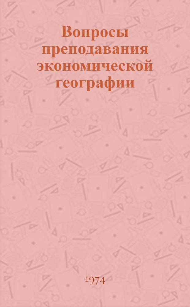 Вопросы преподавания экономической географии : Сборник трудов