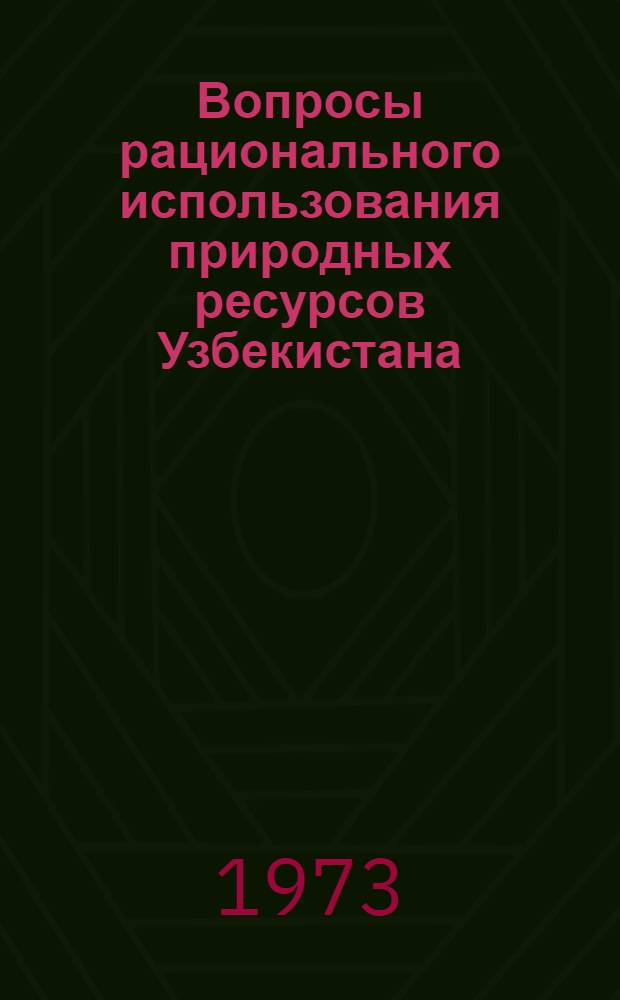 Вопросы рационального использования природных ресурсов Узбекистана : Сборник статей
