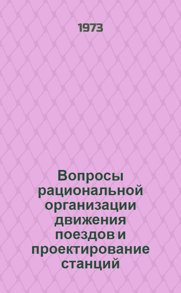 Вопросы рациональной организации движения поездов и проектирование станций : Сборник статей
