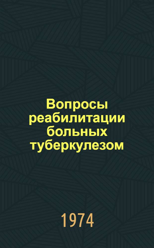 Вопросы реабилитации больных туберкулезом : Тезисы докл. Всесоюз. симпозиума по реабилитации больных туберкулезом 21-22 мая 1974 г., г. Наманган