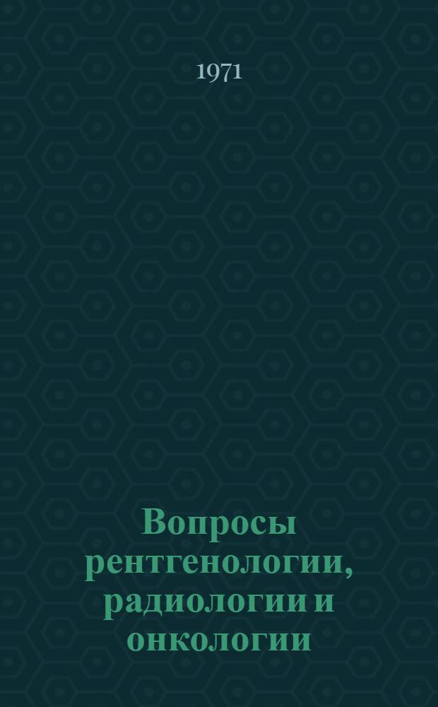 Вопросы рентгенологии, радиологии и онкологии : Сборник статей