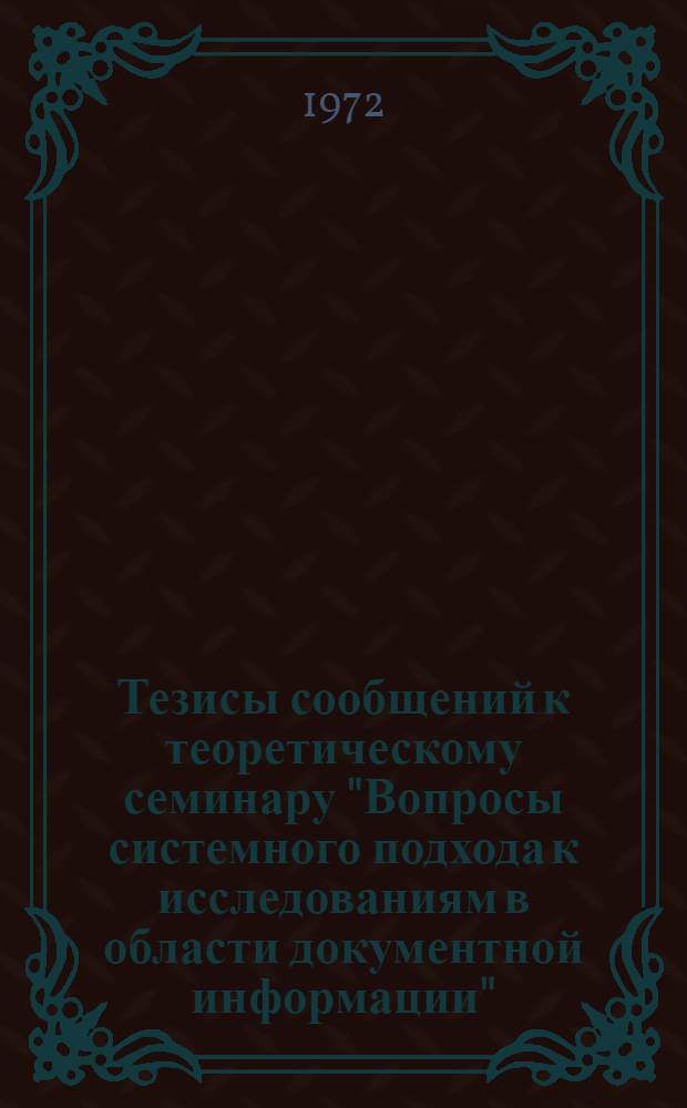 Тезисы сообщений к теоретическому семинару "Вопросы системного подхода к исследованиям в области документной информации". (Июнь 1972)