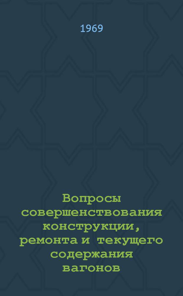 Вопросы совершенствования конструкции, ремонта и текущего содержания вагонов : (Сборник статей)