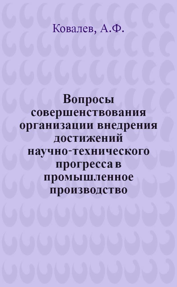 Вопросы совершенствования организации внедрения достижений научно-технического прогресса в промышленное производство