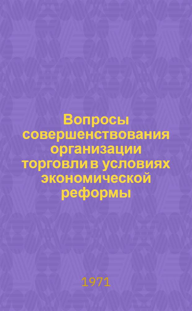 Вопросы совершенствования организации торговли в условиях экономической реформы : (Сборник трудов)