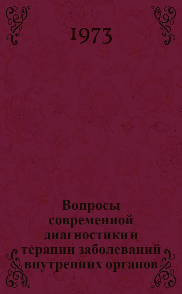 Вопросы современной диагностики и терапии заболеваний внутренних органов : I науч. конф. терапевтов г. Москвы. 24 мая 1973 г. : Тезисы докл