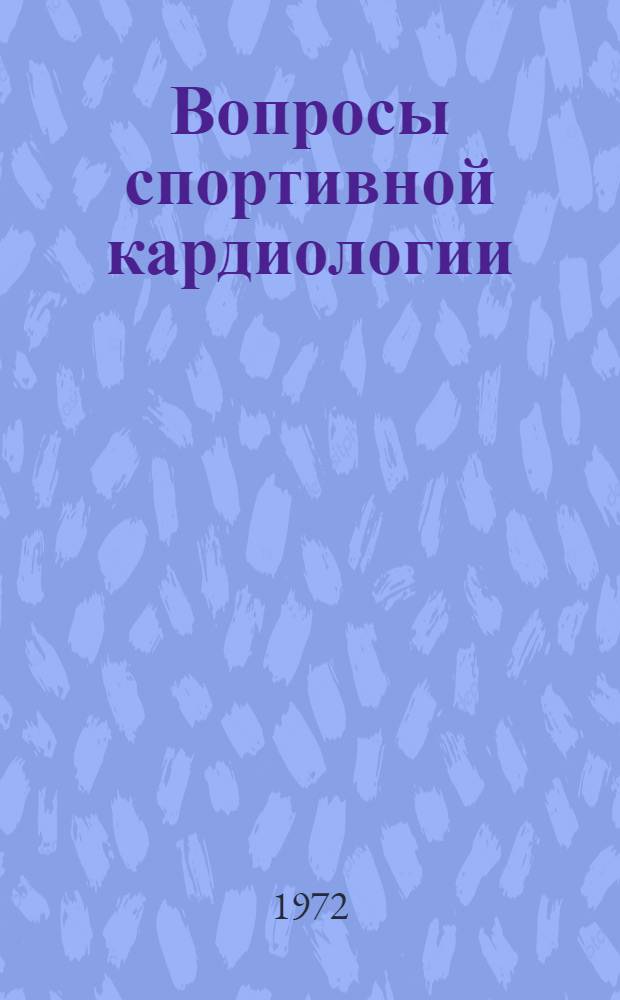 Вопросы спортивной кардиологии : Материалы итоговой конф. кафедры спортивной медицины и лаб. кардиологии. (Янв. 1971 г.)