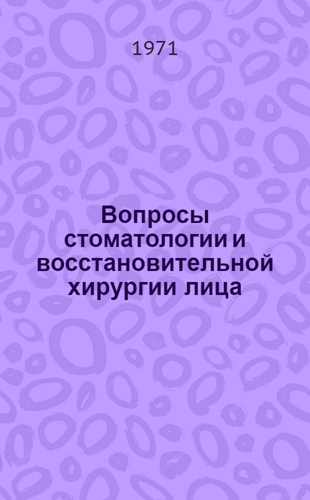 Вопросы стоматологии и восстановительной хирургии лица : Сборник статей