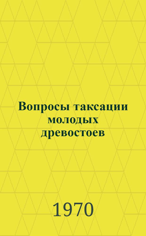 Вопросы таксации молодых древостоев : (Рефераты докладов на совещании при КазНИИЛХ)