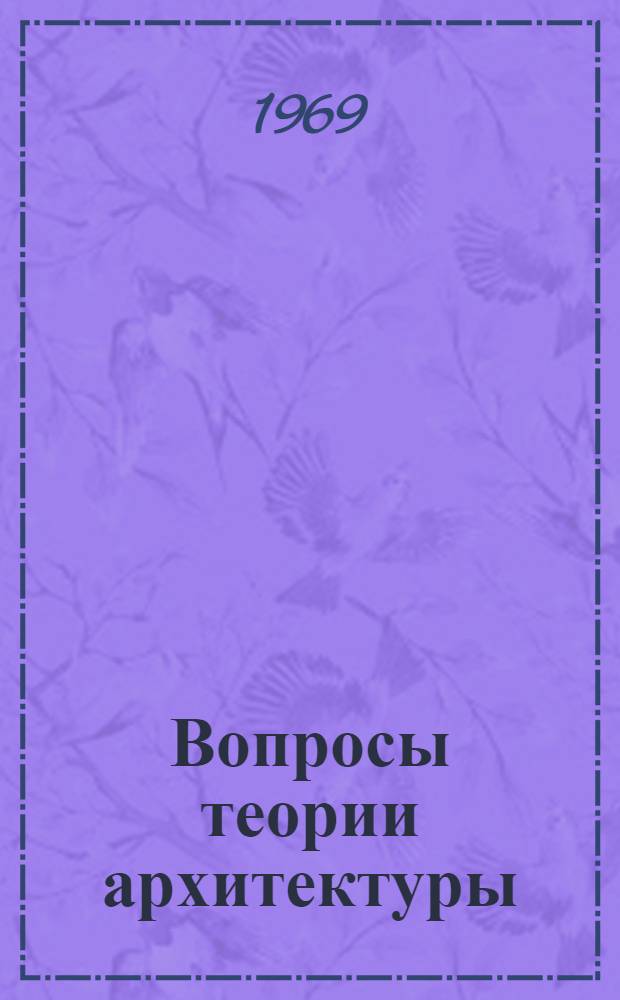 Вопросы теории архитектуры : Отечеств. и иностр. литература за 1960-1969 гг. : Библиогр. указатель