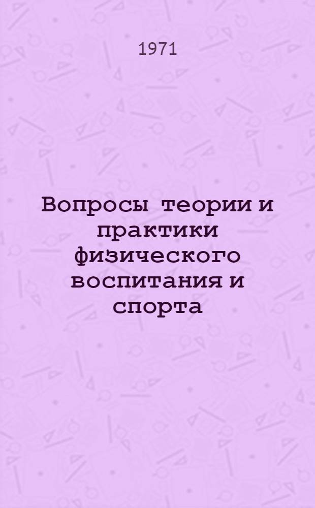 Вопросы теории и практики физического воспитания и спорта : Тезисы докл. 1 респ. науч.-метод. конф. (Март 1971 г.)