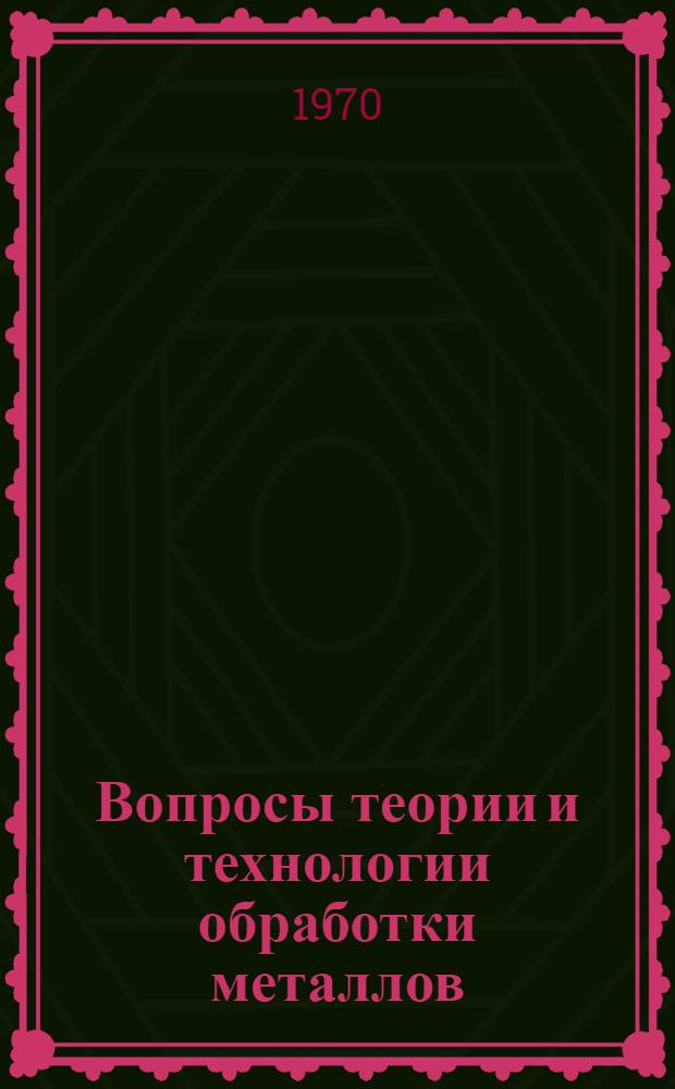 Вопросы теории и технологии обработки металлов : Материалы итоговой науч. конференции за 1968 г
