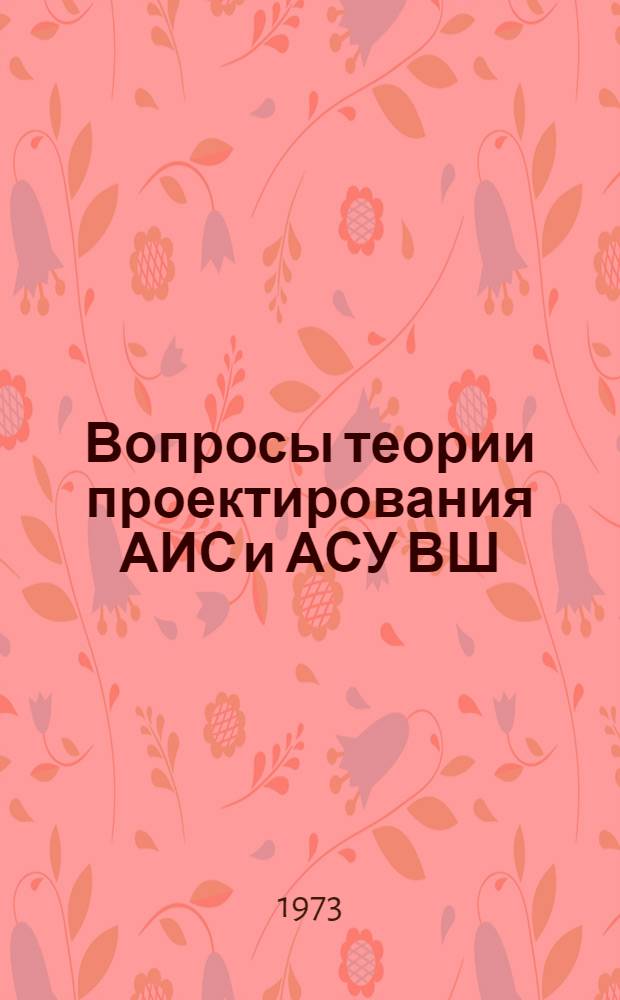 Вопросы теории проектирования АИС и АСУ ВШ : Сборник