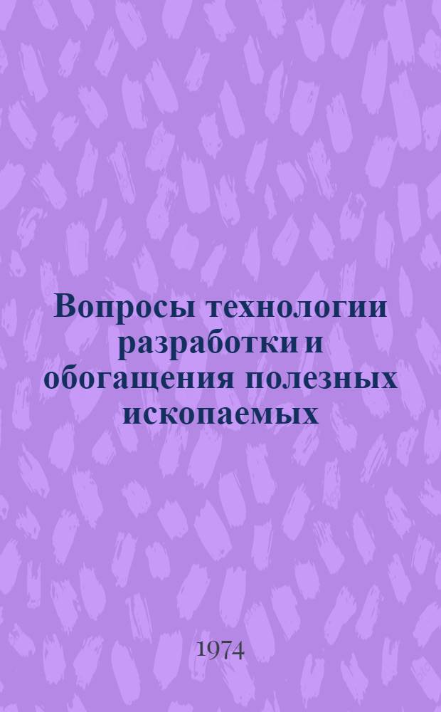 Вопросы технологии разработки и обогащения полезных ископаемых : Материалы III конф. молодых ученых Сектора физ.-техн. горных проблем ИФЗ АН СССР, март, 1973 г