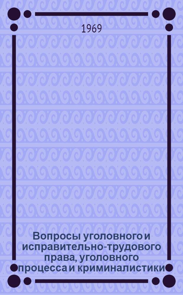 Вопросы уголовного и исправительно-трудового права, уголовного процесса и криминалистики : Сборник статей