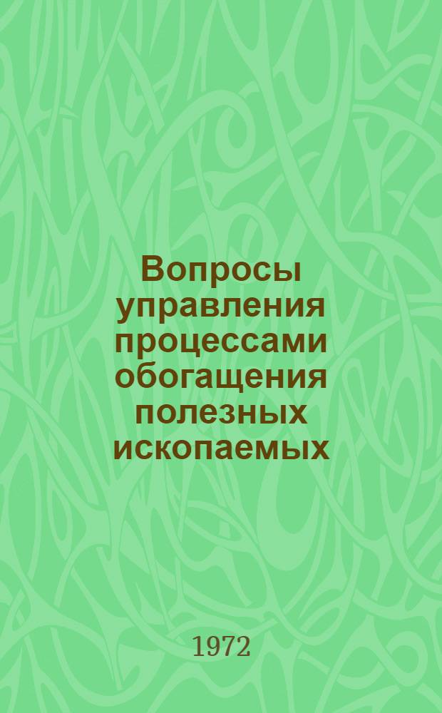 Вопросы управления процессами обогащения полезных ископаемых : Материалы Всесоюз. совещ. по применению методов и ЭВМ в исследованиях и оптимизации процессов обогащения полезных ископаемых. 17-19 марта 1971 г