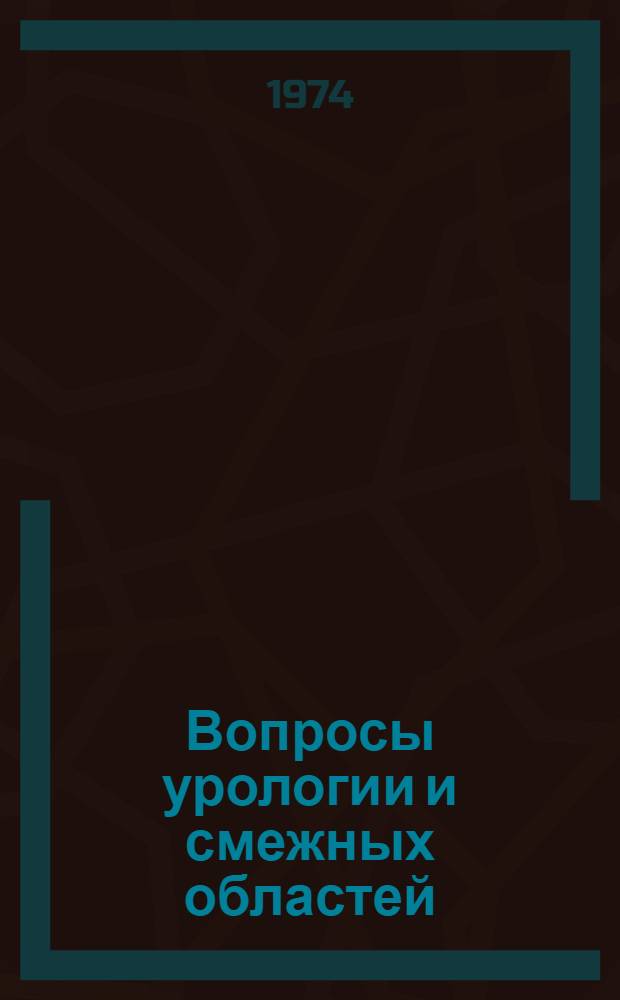 Вопросы урологии и смежных областей : Сборник статей