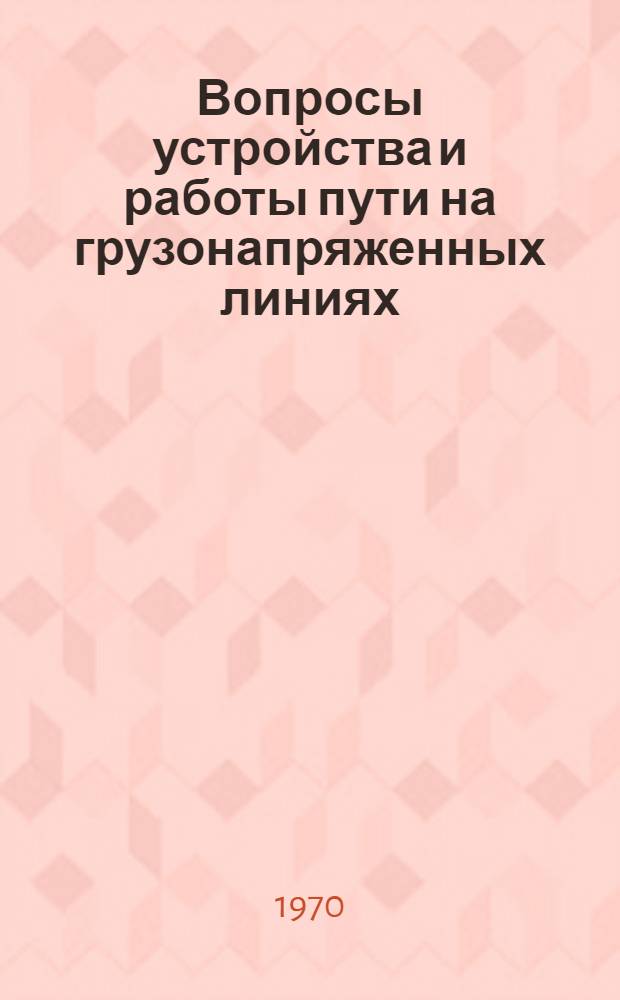 Вопросы устройства и работы пути на грузонапряженных линиях : Сборник статей