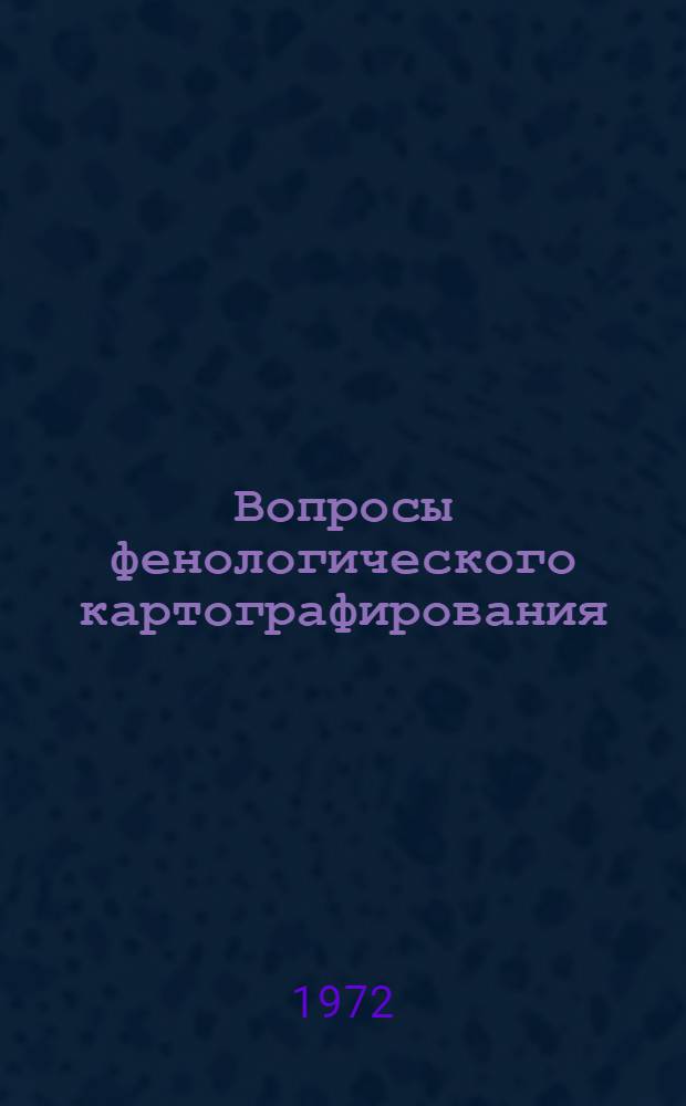 Вопросы фенологического картографирования : (Материалы Совещ. фенологов, 1968 г.)