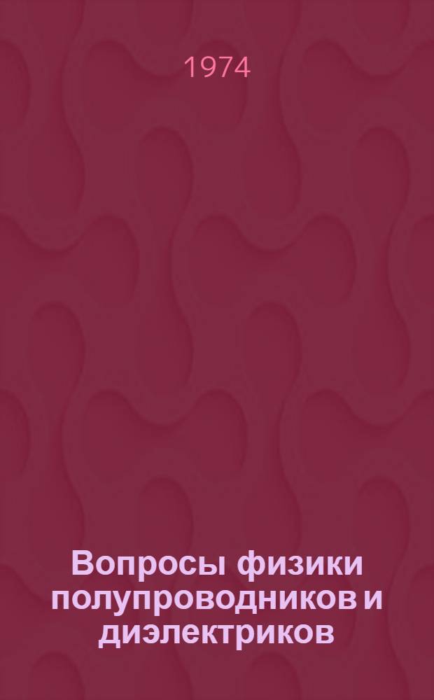 Вопросы физики полупроводников и диэлектриков : Электр., опт. и люминесцентные свойства : Сборник статей