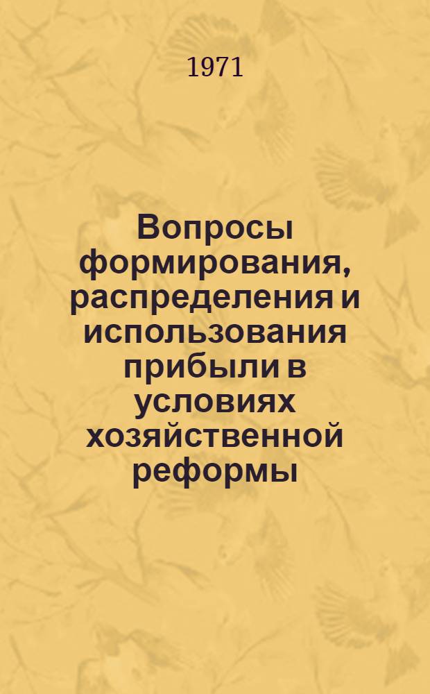 Вопросы формирования, распределения и использования прибыли в условиях хозяйственной реформы : Сборник статей
