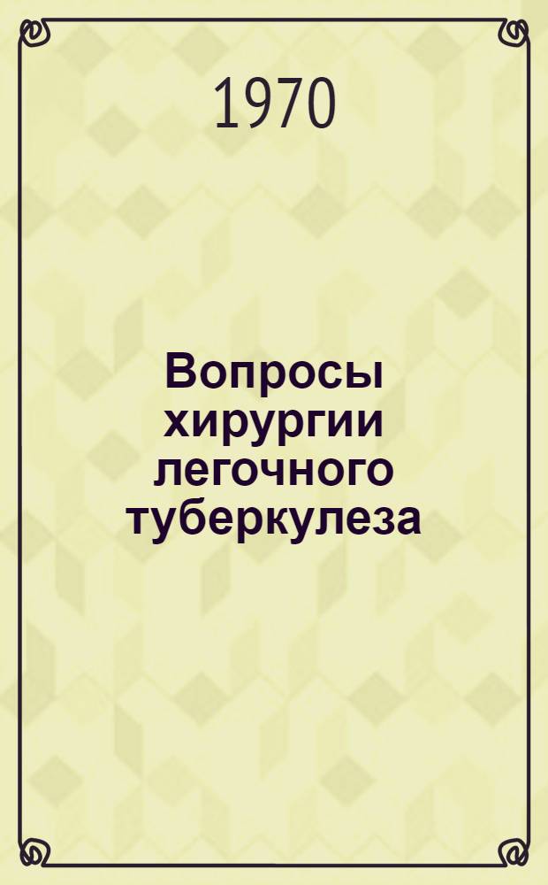 Вопросы хирургии легочного туберкулеза : Материалы конф. : Курск, 9-12 дек. 1969 г
