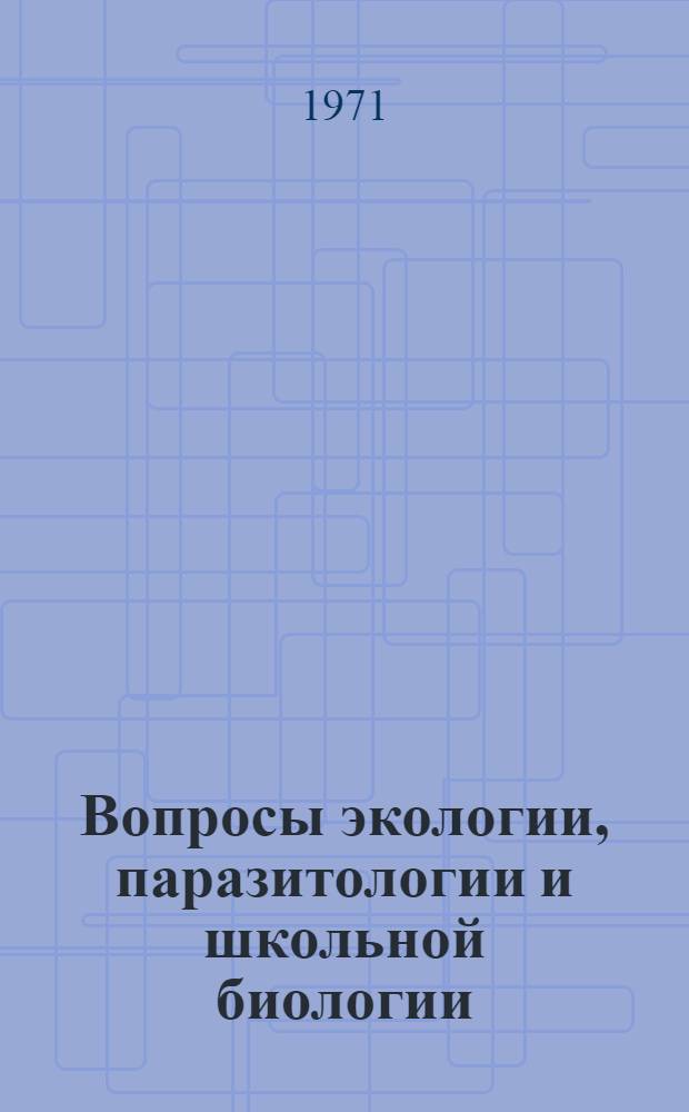 Вопросы экологии, паразитологии и школьной биологии : Сборник статей