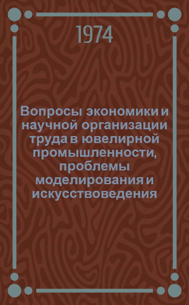Вопросы экономики и научной организации труда в ювелирной промышленности, проблемы моделирования и искусствоведения : Сборник статей