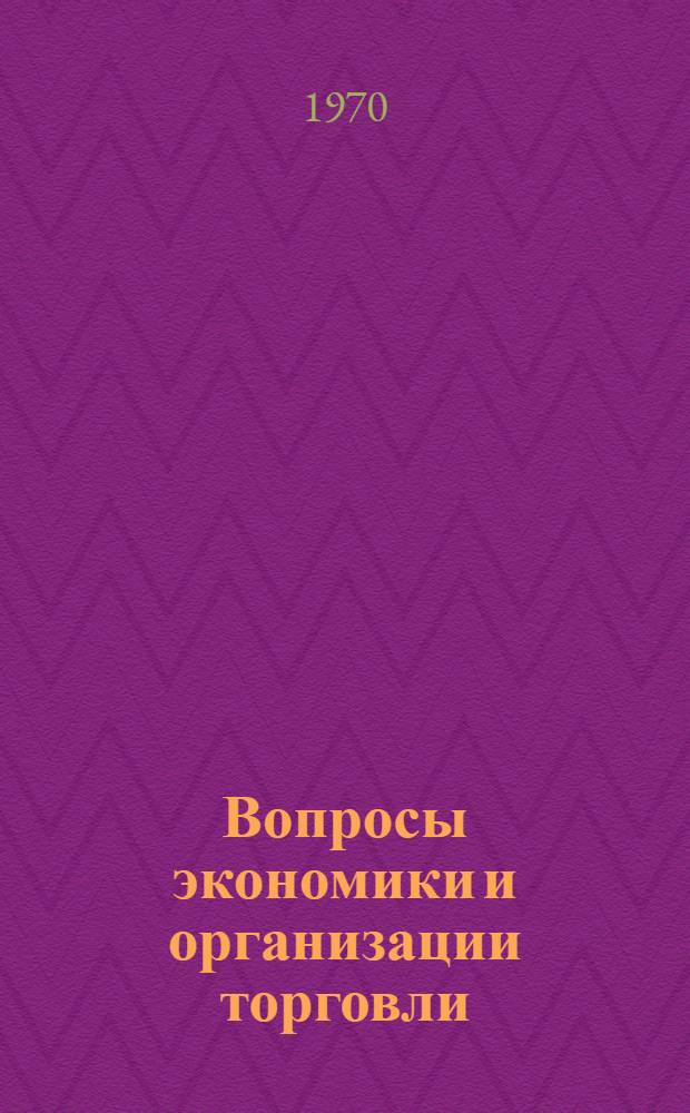 Вопросы экономики и организации торговли : Сборник материалов в помощь слушателям, преподавателям нар. ун-тов торговли и студентам торг. ин-тов