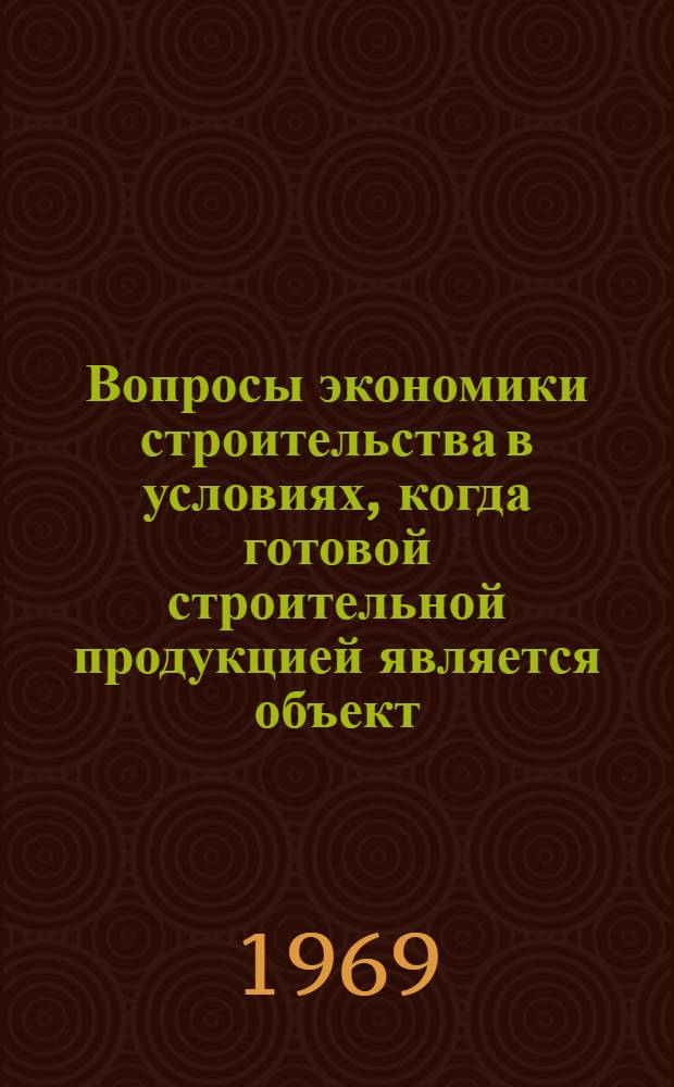 Вопросы экономики строительства в условиях, когда готовой строительной продукцией является объект, сданный заказчику : Сборник статей