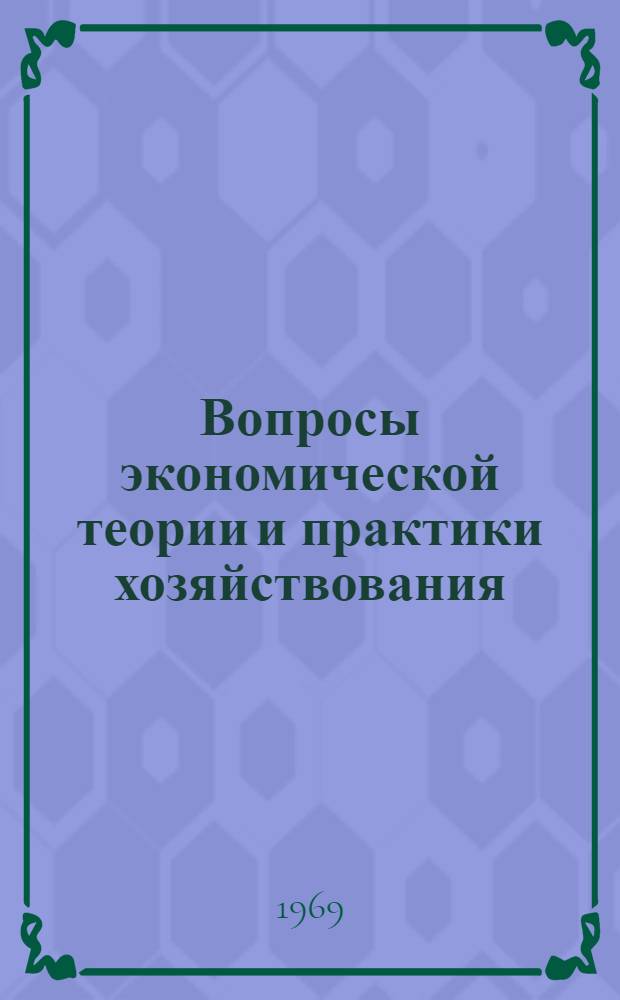 Вопросы экономической теории и практики хозяйствования : (По итогам науч.-исслед. работы кафедры полит. экономики за 1968 г.) : Сборник статей