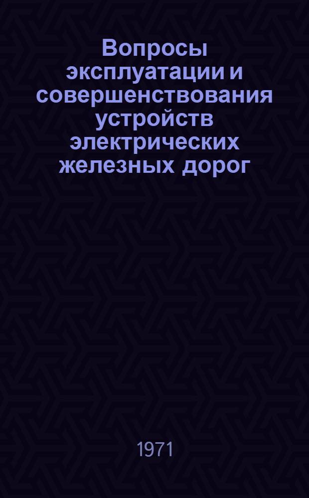 Вопросы эксплуатации и совершенствования устройств электрических железных дорог : Сборник статей