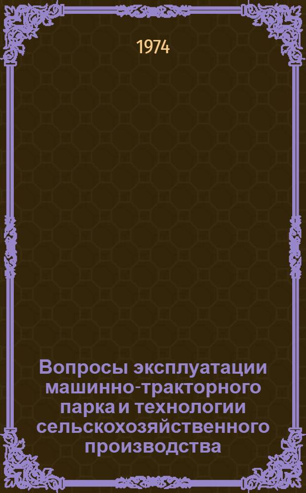 Вопросы эксплуатации машинно-тракторного парка и технологии сельскохозяйственного производства : Сборник статей