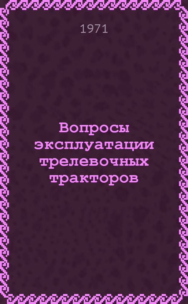 Вопросы эксплуатации трелевочных тракторов : Сборник статей