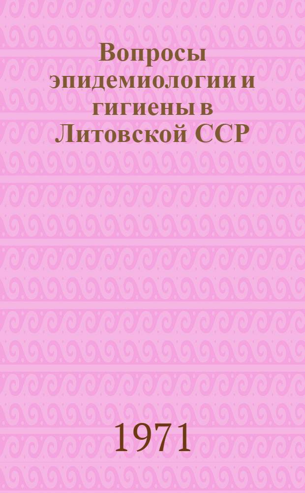 Вопросы эпидемиологии и гигиены в Литовской ССР : Материалы науч. сессии. 28-30 июня 1971 г