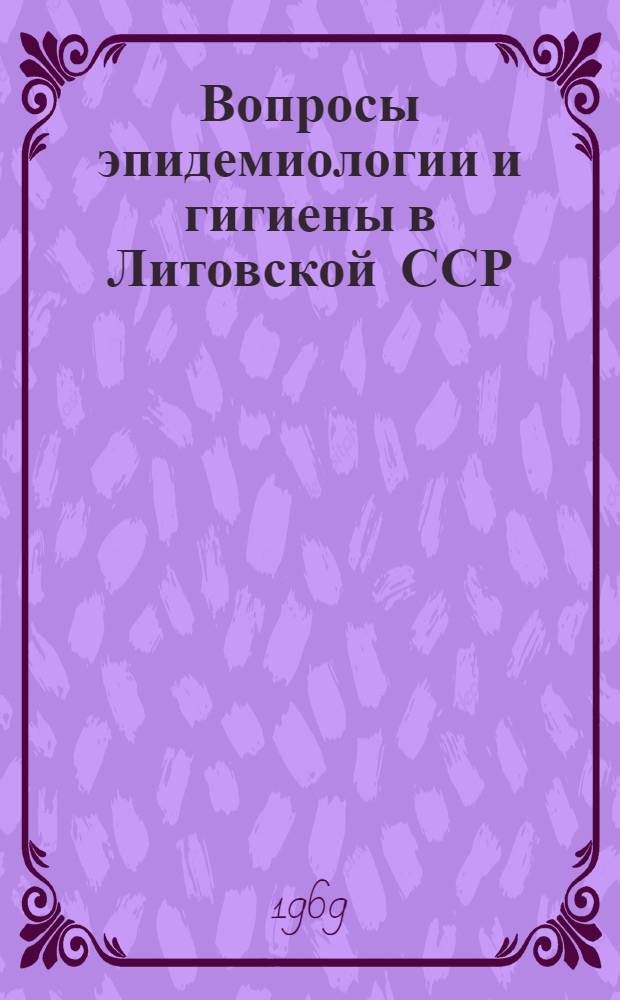 Вопросы эпидемиологии и гигиены в Литовской ССР : Материалы науч. сессии. 27-28 дек. 1969 г