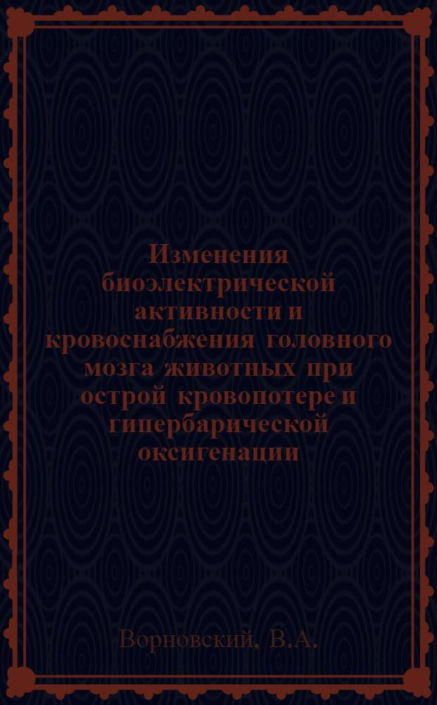 Изменения биоэлектрической активности и кровоснабжения головного мозга животных при острой кровопотере и гипербарической оксигенации : Автореф. дис. на соискание учен. степени канд. мед. наук : (765)