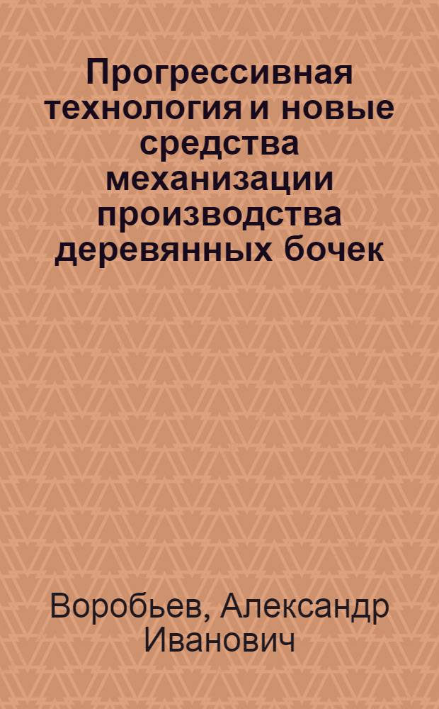 Прогрессивная технология и новые средства механизации производства деревянных бочек : Обзор