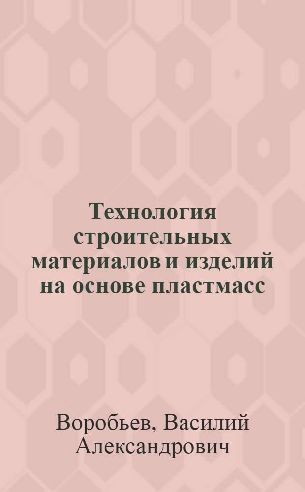 Технология строительных материалов и изделий на основе пластмасс : Учебник для вузов по специальности "Производство строит. изделий и конструкций"