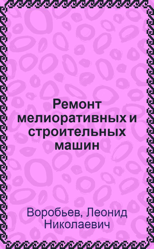 Ремонт мелиоративных и строительных машин : По специальности "Механизация гидромелиор. работ"