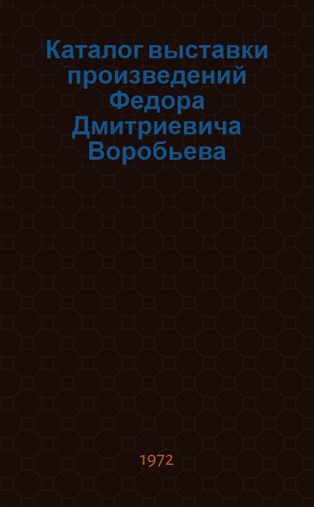 Каталог выставки произведений Федора Дмитриевича Воробьева : Плакат. Живопись. Издательская и станковая графика