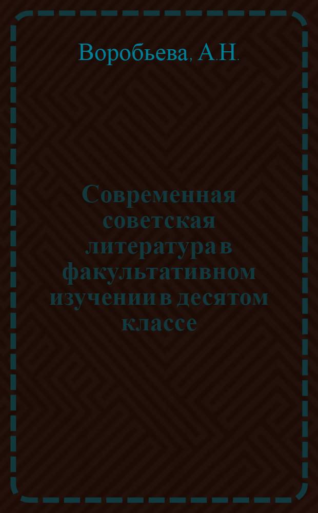 Современная советская литература в факультативном изучении в десятом классе : Метод. указания по руководству факультативным изучением произведений соврем. сов. литературы в помощь студентам-практикантам пед. ин-та и учителям литературы
