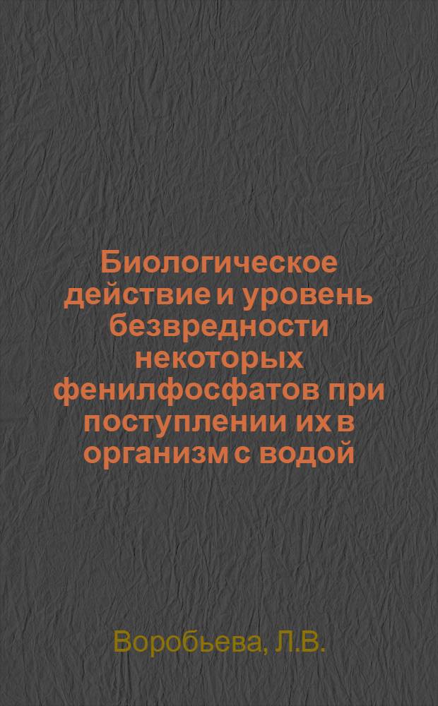 Биологическое действие и уровень безвредности некоторых фенилфосфатов при поступлении их в организм с водой : Автореф. дис. на соискание учен. степени канд. мед. наук : (756)