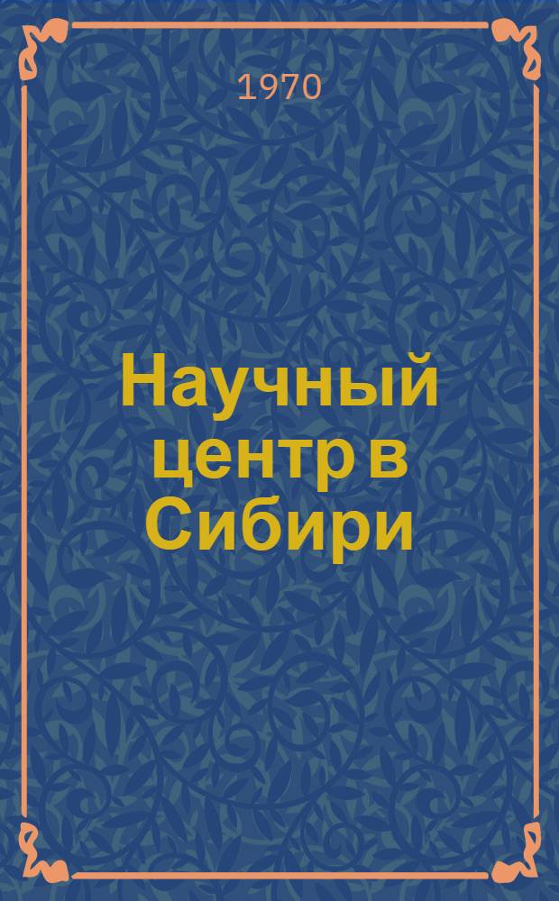 Научный центр в Сибири : (Сиб. отд-ние АН СССР) : Библиография (1957-1969 гг.)