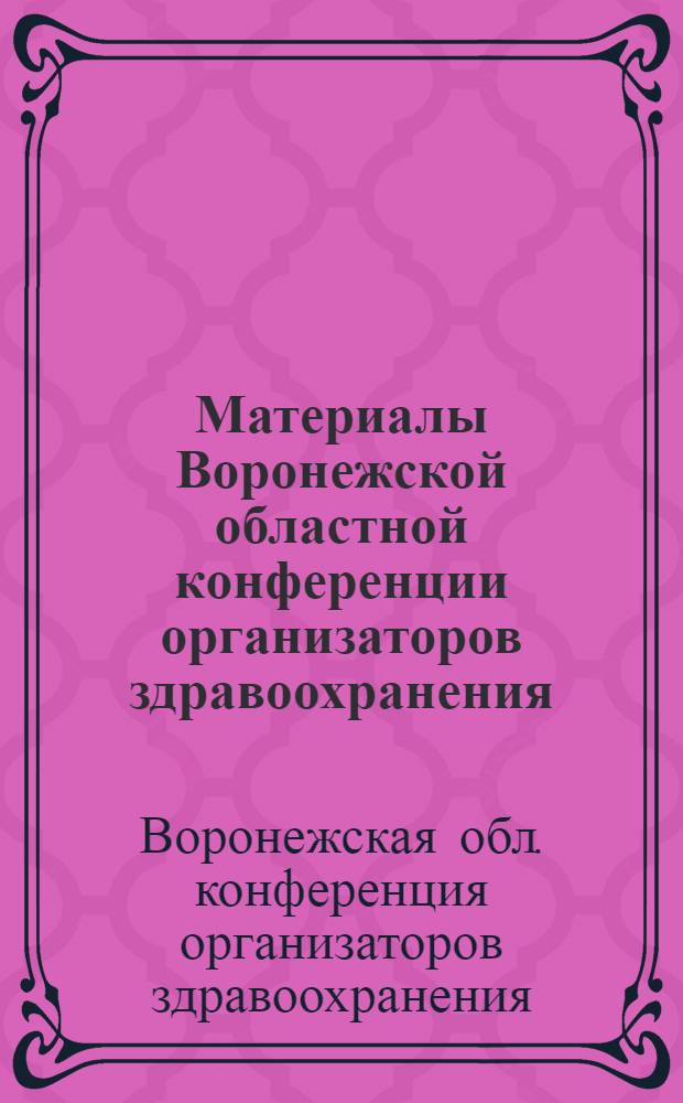 Материалы Воронежской областной конференции организаторов здравоохранения : Посвящается памяти д-ра мед. наук, проф. Т.Я. Ткачева