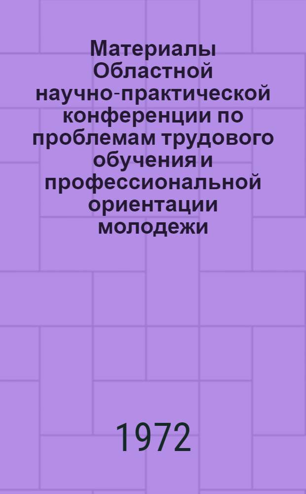 Материалы Областной научно-практической конференции по проблемам трудового обучения и профессиональной ориентации молодежи