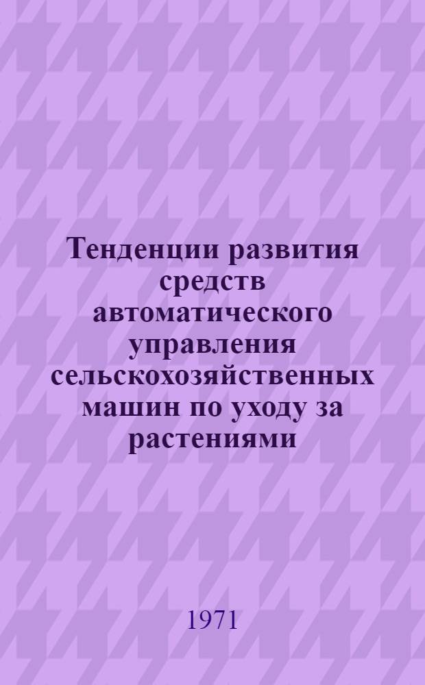Тенденции развития средств автоматического управления сельскохозяйственных машин по уходу за растениями : Обзор