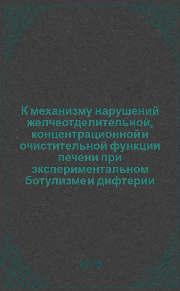 К механизму нарушений желчеотделительной, концентрационной и очистительной функции печени при экспериментальном ботулизме и дифтерии : Автореф. дис. на соискание учен. степени канд. мед. наук : (14.765)