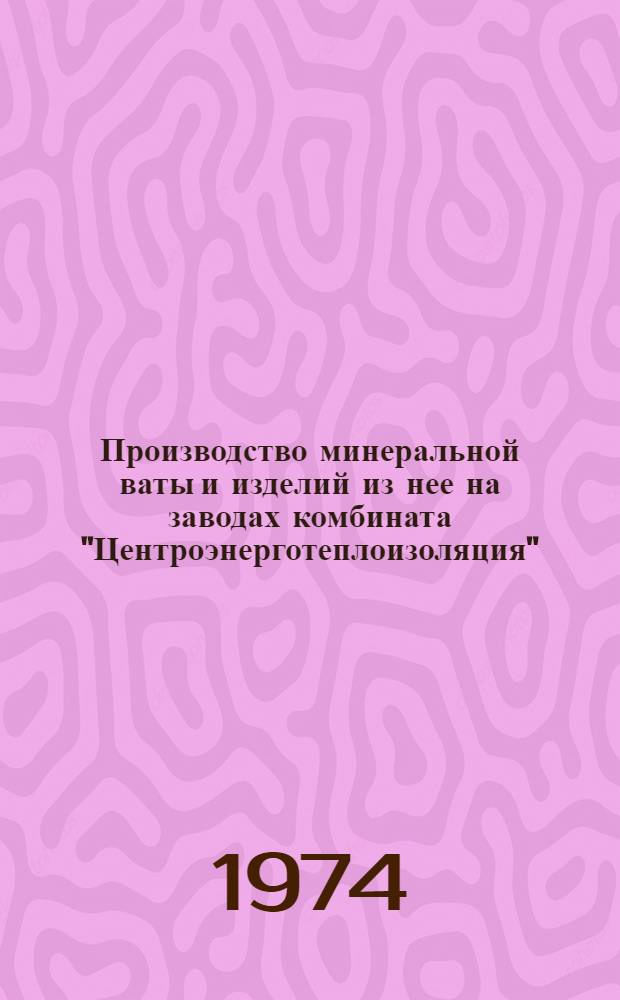 Производство минеральной ваты и изделий из нее на заводах комбината "Центроэнерготеплоизоляция" : Обзор