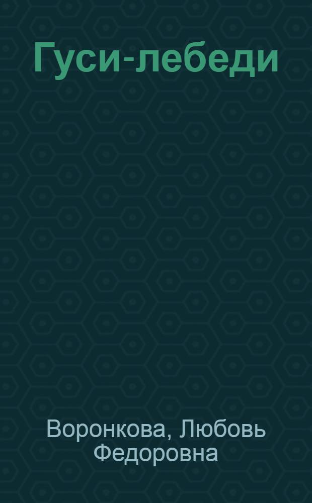 Гуси-лебеди : Повесть : Для мл. школьного возраста